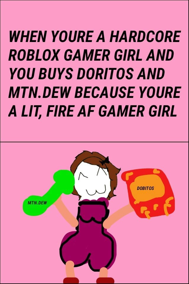 When Youre A Hardcore Roblox Gamer Girl And You Buys Doritos And Mtn De W Because Youre A Lit Fire Af Gamer Girl - roblox girl with whistle face