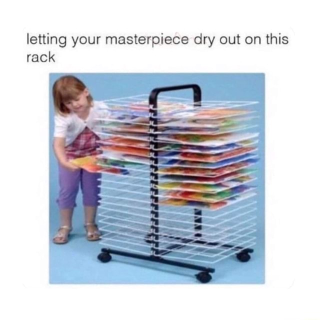 Letting your masterpiece dry out on this rack - iFunny