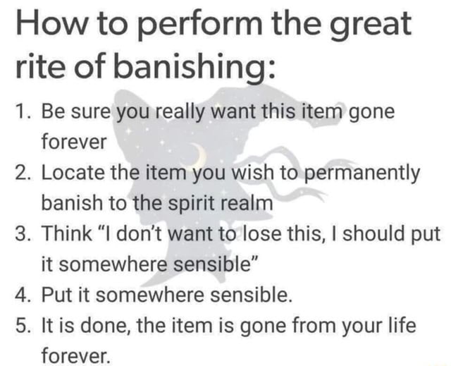 How to perform the great rite of banishing: 1. Be sure you really want ...