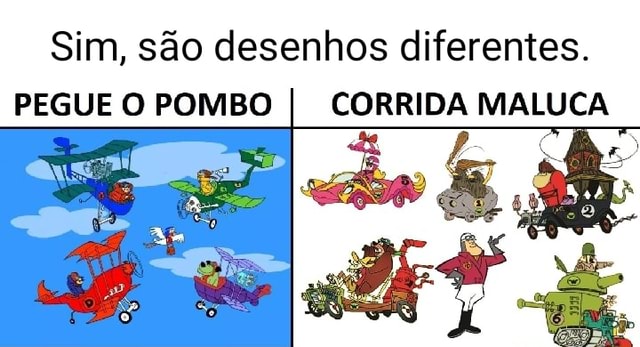 Sim, são desenhos diferentes. PEGUE O POMBO I CORRIDA MALUCA - iFunny