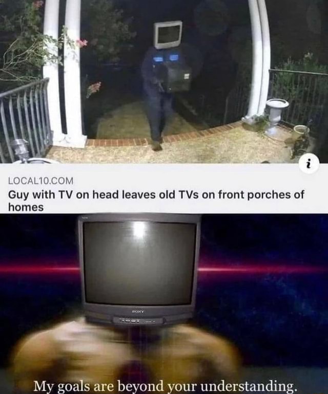 Guy With Tv On Head Leaves Old Tvs On Front Porches Of Homes My Goals Are Beyond Your