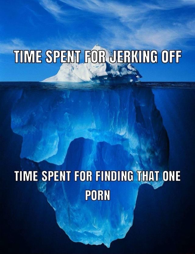 TIME SPENT FOR JERKING OFF TIME SPENT FOR FINDING THAT ONE PORN - iFunny