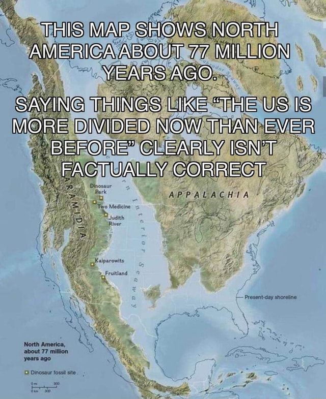 THIS MAP SHOWS NORTH AMERICA ABOUT 77 MILLION YEARS AGO. SAYING THINGS ...