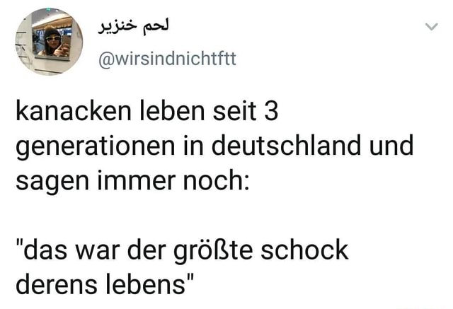 Kanacken leben seit 3 generationen in deutschland und sagen immer noch