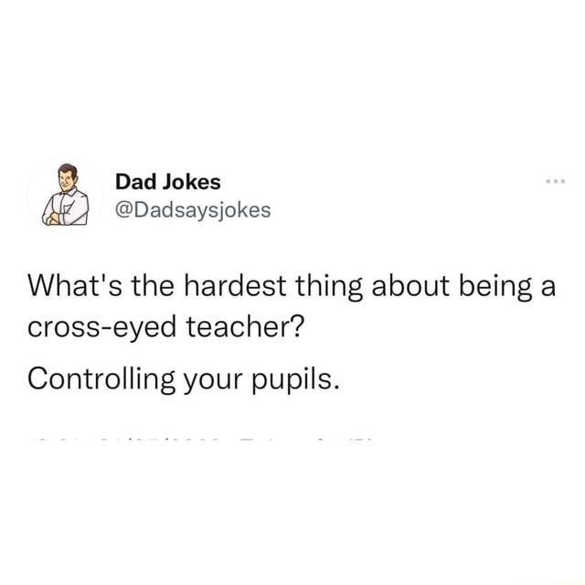 Dad Jokes What's the hardest thing about being a crosseyed teacher