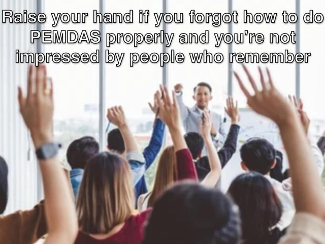 Se Your Hand If You Forgot How To Do PEMDAS Properly And You re Not 