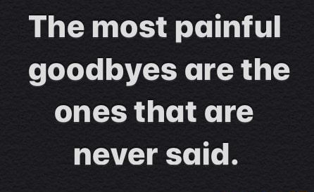 The most painful goodbyes are the ones that are never said. - )