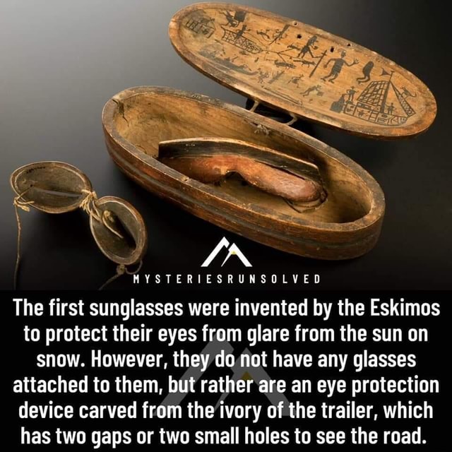 IN MYSTERIESRUNSOLVED The first sunglasses were invented by the Eskimos