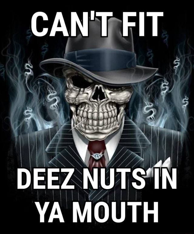 Cant Fit Ca Deez Nuts In Ya Mouth