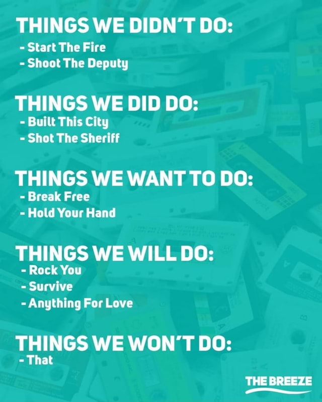 THINGS WE DIDN'T DO Start The Fire Shoot The Deputy THINGS WE DID