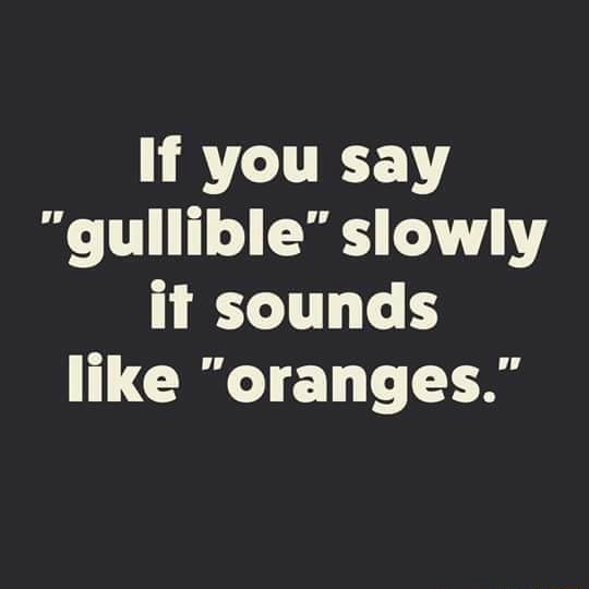 If you say "gullible" slowly it sounds like "oranges." iFunny