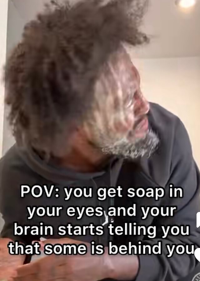 POV you get soap in your eyes and your brain starts telling you that