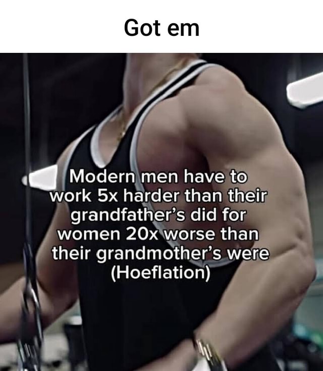 Got Em Modern, Men Have To Work Sx Harder Than Their, Grandfather' S 