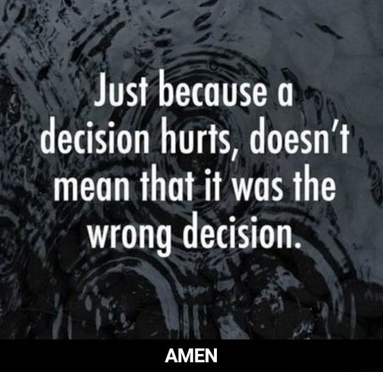 Just because a decision hurts, doesn't mean that it was the wrong ...