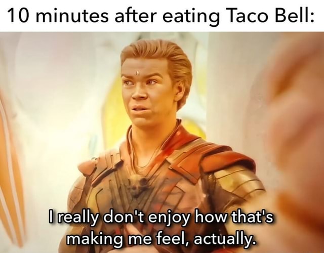 10 minutes after eating Taco Bell really don't enjoy how that's making