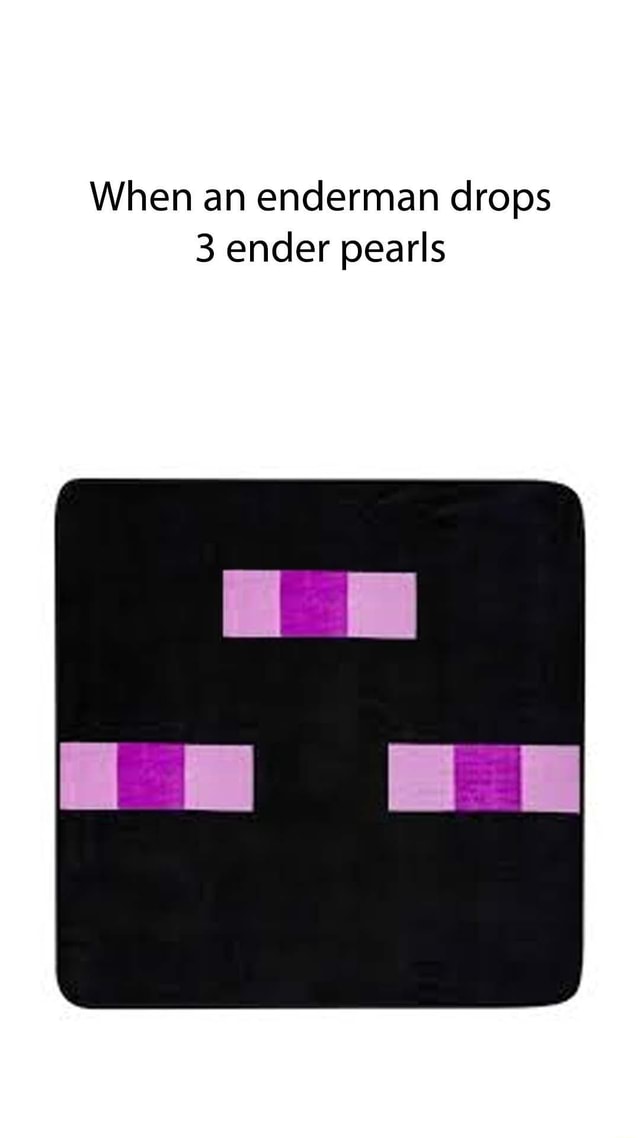 When an enderman drops 3 ender pearls iFunny