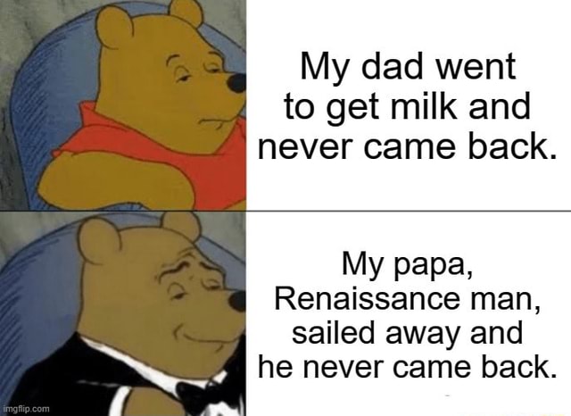 My Dad Went To Get Milk And Never Came Back My Papa Renaissance Man Sailed Away And He Never