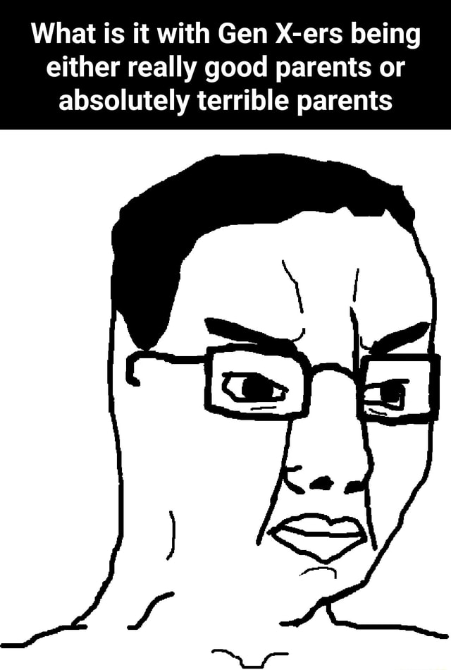 What is it with Gen Xers being either really good parents or