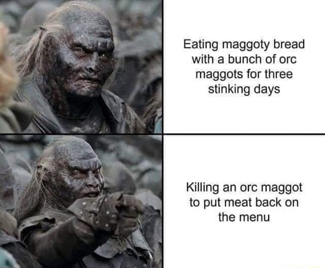 Eating maggoty bread with a bunch of orc maggots for three stinking
