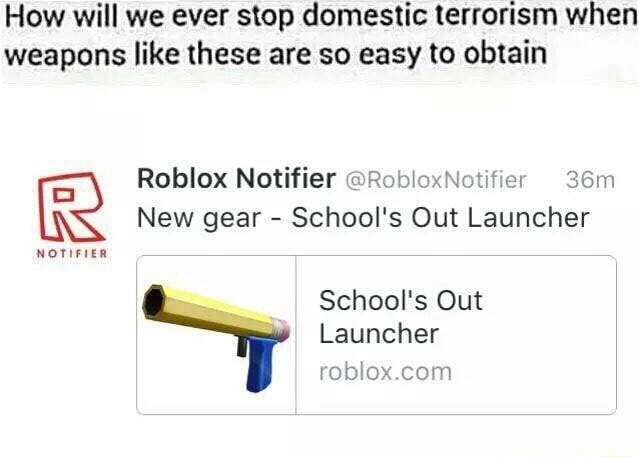 How Will We Ever Stop Domestic Terrorism When Weapons Like These Are So Easy To Obtain Roblox Notifier M Www M E New Gear School S Out Launcher Nam Launcher - roblox schools out launcher