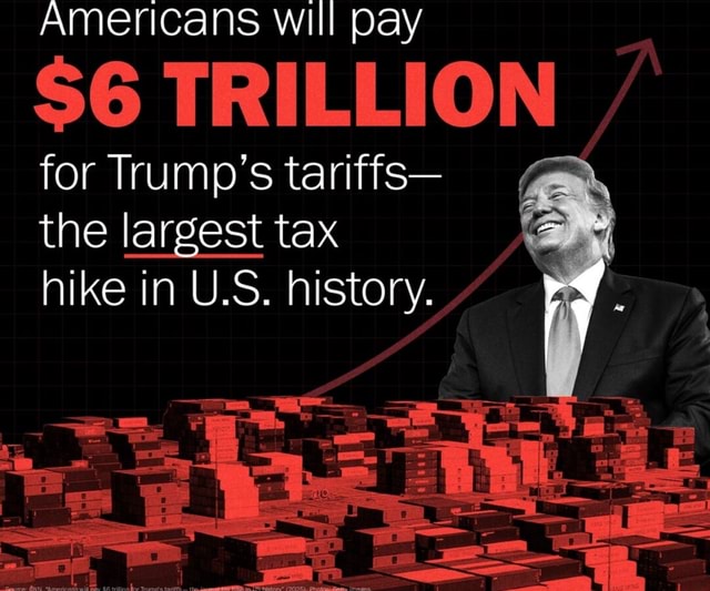 Americans will pay $6 TRILLION for Trump's tariffs- the largest tax ...