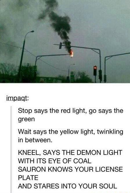 Stop Says The Red Light Go Says The Green Wait Says The Yellow Light Twinkling In Between Kneel Says The Demon Light With Its Eye Of Coal Sauron Knows Your License Plate