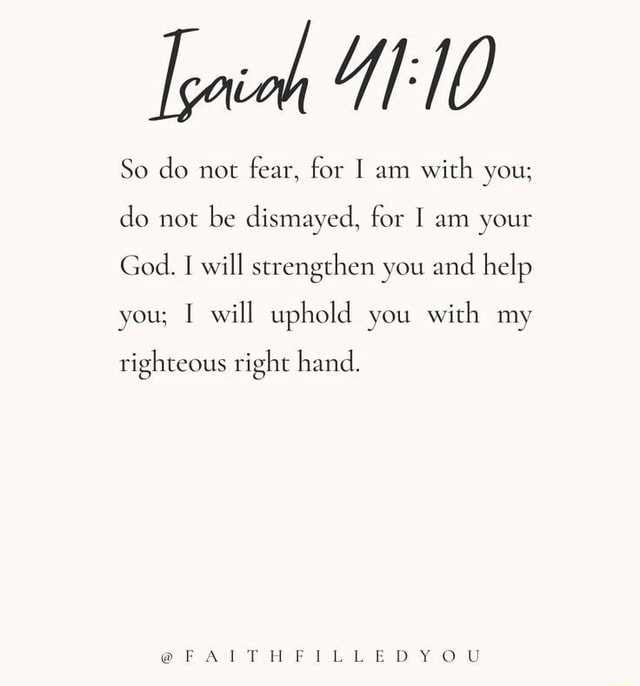 So do not fear, for I am with you; do not be dismayed, for I am your ...