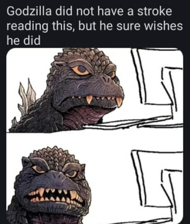 Godzilla looking calm and composed, with text suggesting he didn't have a stroke but wishes he did.