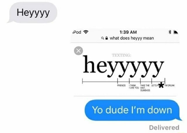 Heyyyy Pod what does heyyy mean Yo dude I'm down heyyyyy Delivered - iFunny