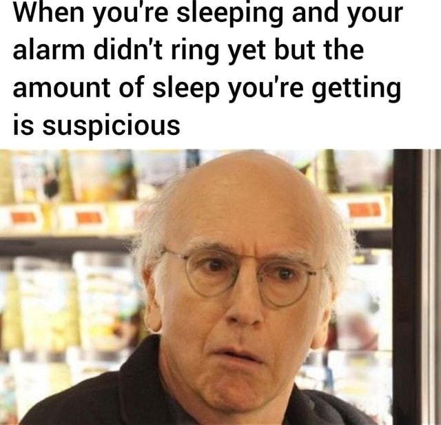 When youre sleeping and your alarm didn't ring yet but the amount of