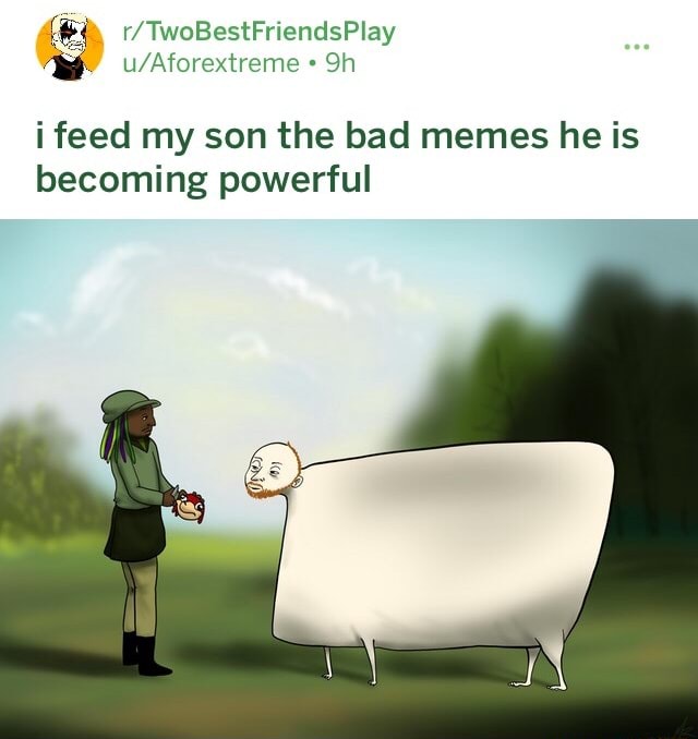 I Feed My Son The Bad Memes He Is Becoming Powerful 