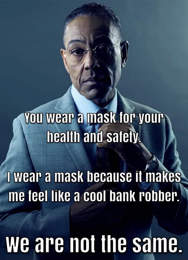 You wear a mask for your health and safety. I wear a mask because it