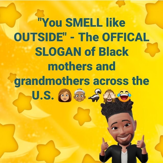 "You SMELL like OUTSIDE' The OFFICAL SLOGAN of Black mothers and grandmothers across the US