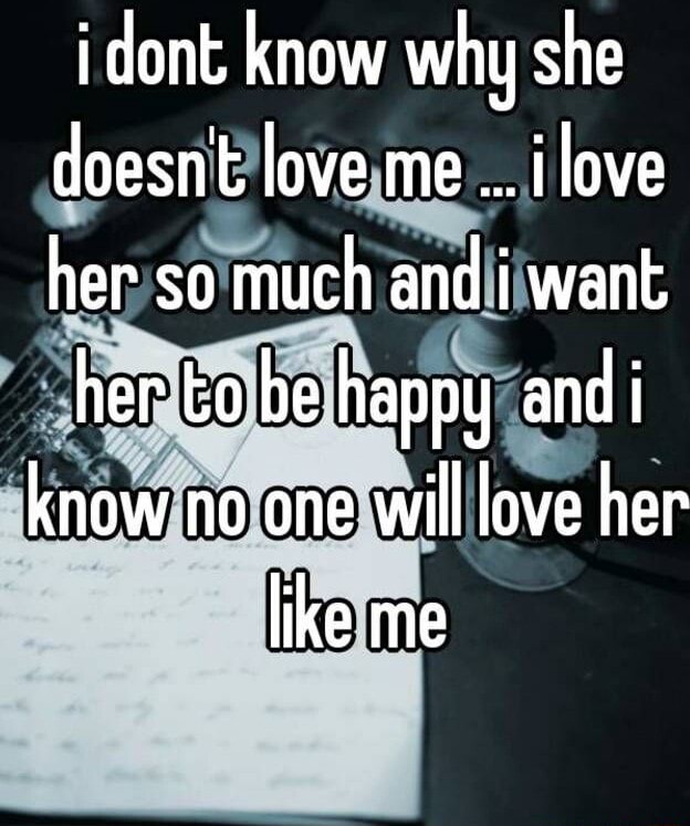 I don know why she doesnt love me love her so much and i want her to be
