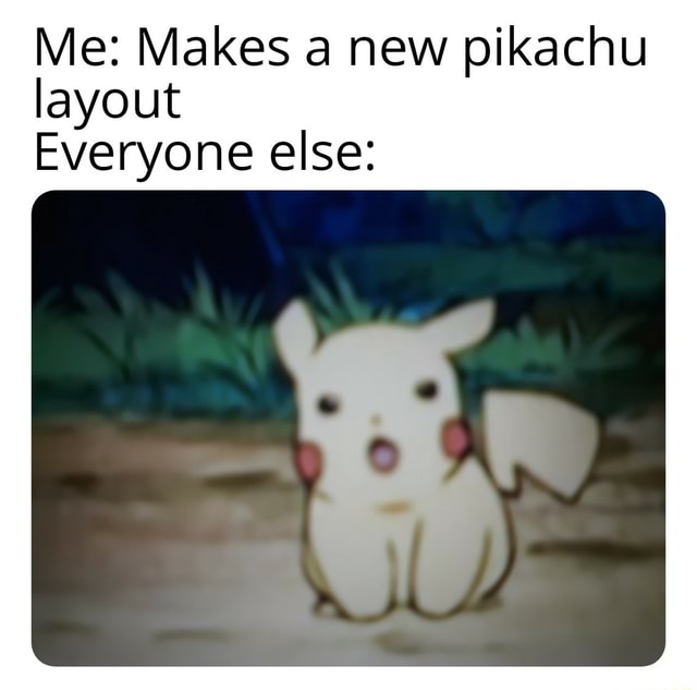 Me: Makes a new pikachu layout Everyone else: - iFunny