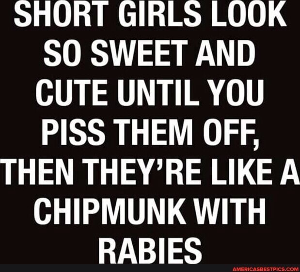 SHORT GIRLS LOOK SO SWEET AND CUTE UNTIL YOU PISS THEM OFF, THEN THEY