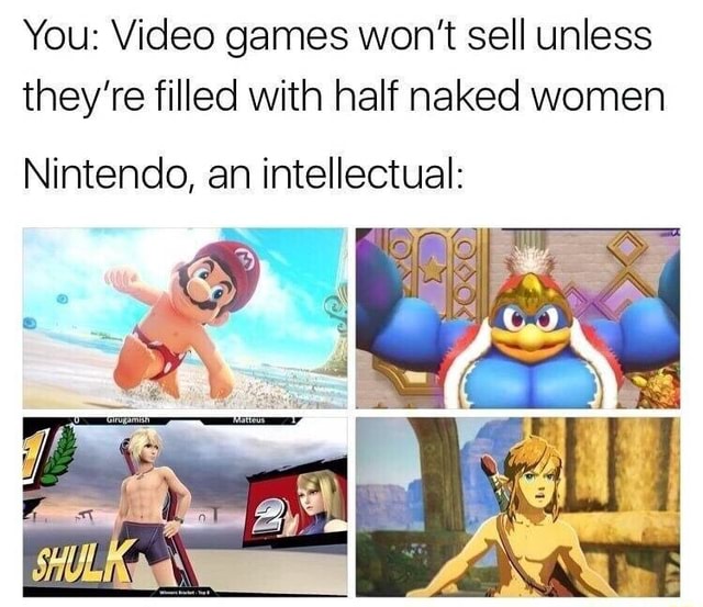 You: Video games won't sell unless they're filled with half women Nintendo, an - iFunny Brazil