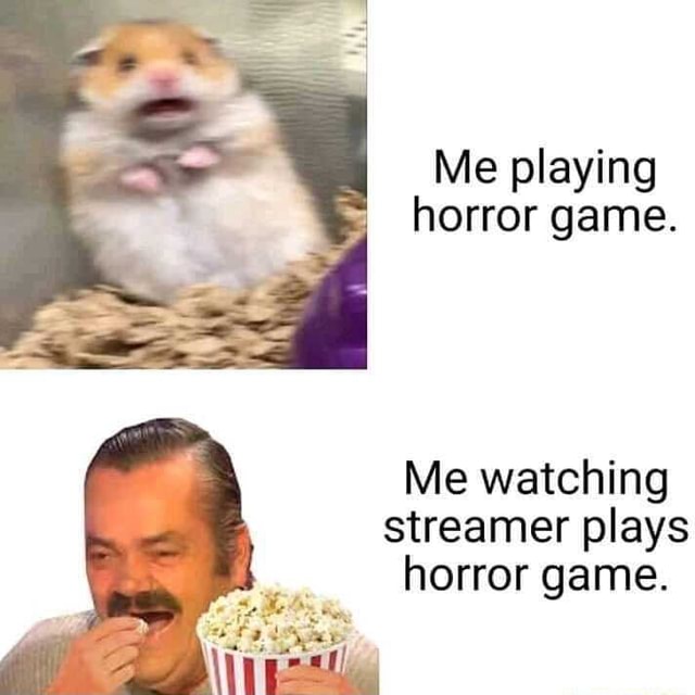 Me playing horror game. Me watching streamer plays horror game. iFunny