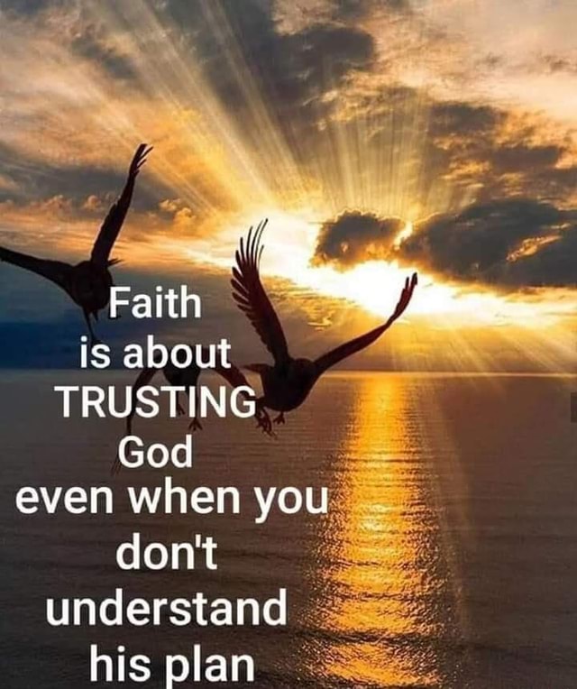 Faith is about TRUSTING God even when you don't understand his plan ...