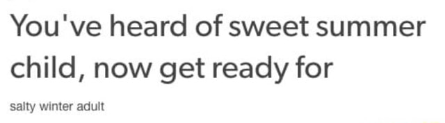 you-ve-heard-of-sweet-summer-child-now-get-ready-for-s-lly-wmter-adult