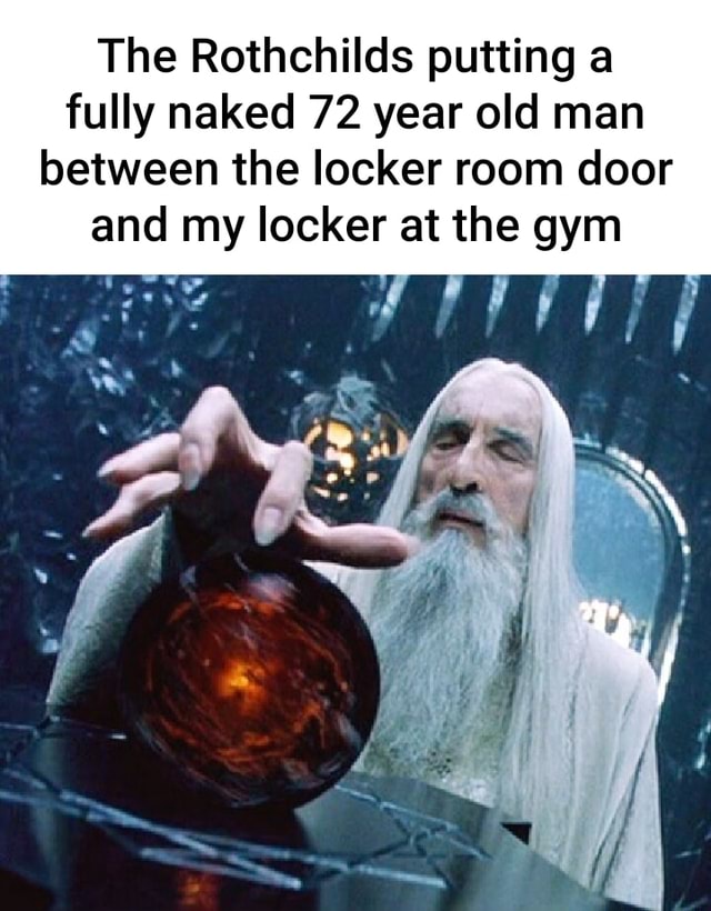 The Rothchilds putting a fully naked 72 year old man between the locker ...