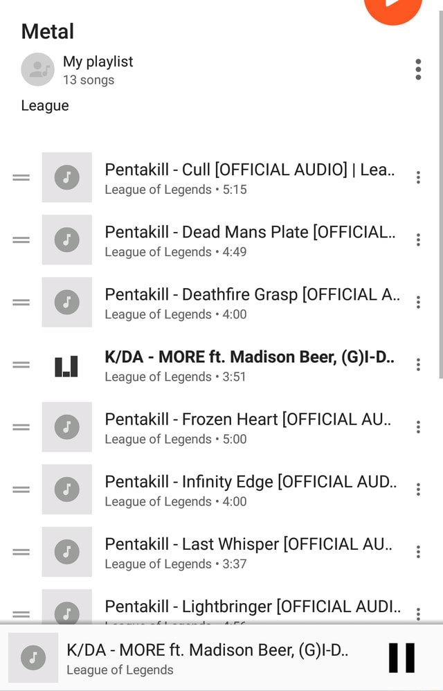 Metal My playlist 13 songs League Pentakill - Cull [OFFICIAL AUDIO] I Lea..  League of Legends Pentakill - Dead Mans Plate [OFFICIAL.. League of Legends  Pentakill - Deathfire Grasp [OFFICIAL A.. League