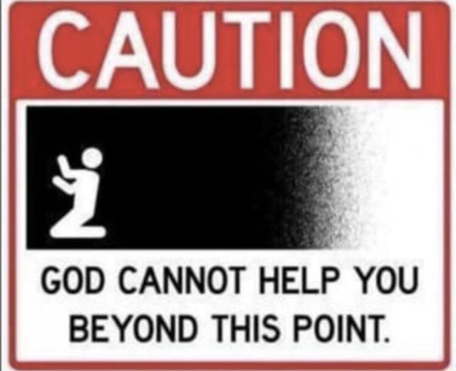 CAUTION GOD CANNOT HELP YOU BEYOND THIS POINT. - iFunny