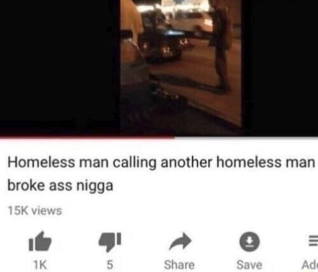 Homeless Man Calling Another Homeless Man Broke Ass Nigga Isk Gws Share Save Inn Homeless Man Calling Another Homeless Man Broke Ass Nigga Isk Gws Share Save Inn