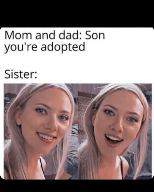 Mom and dad: Son you're adopted Sister: - iFunny