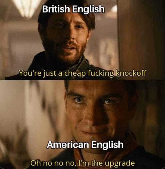 british-english-you-american-english-or-no-no-i-m-the-upgrade-ifunny