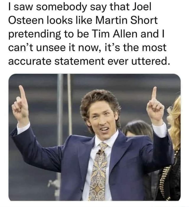 I saw somebody say that Joel Osteen looks like Martin Short pretending