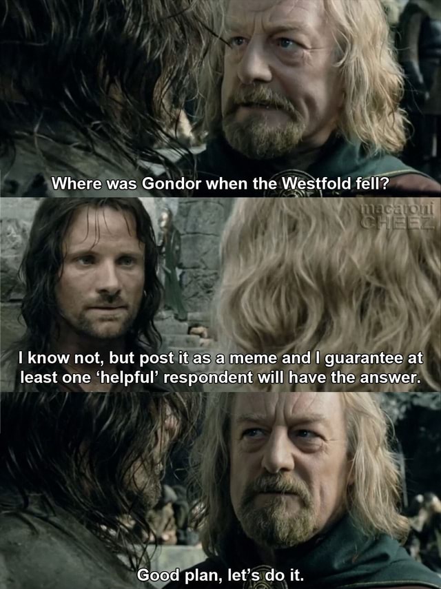 ON Where was Gondor when the Westfold fell? I know not, but post it as ...