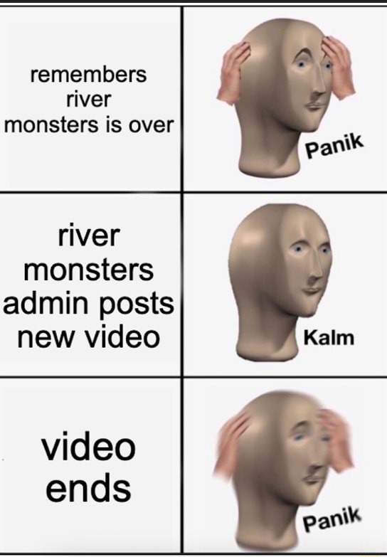 Remembers river monsters is over river monsters admin posts new video video  ends panik Kalm panik - iFunny