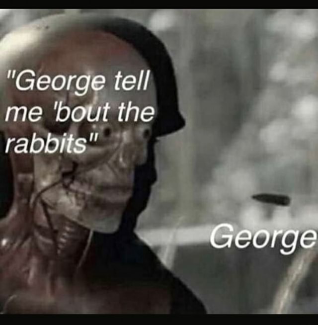 "George tell me 'bout the rabbits" George - iFunny